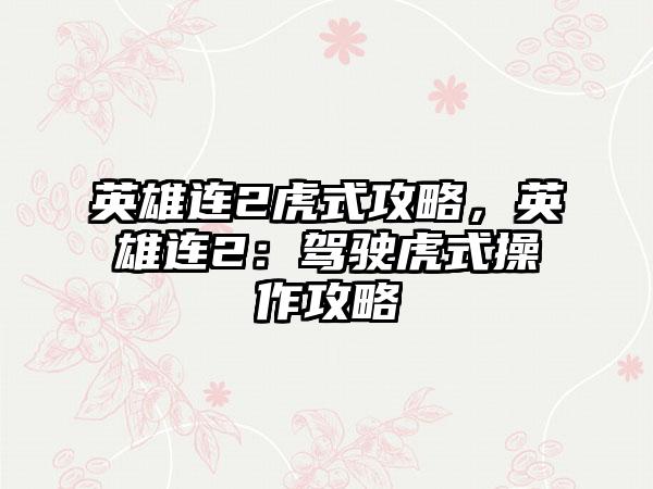 英雄连2虎式攻略，英雄连2：驾驶虎式操作攻略