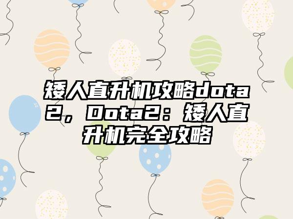 矮人直升机攻略dota2，Dota2：矮人直升机完全攻略