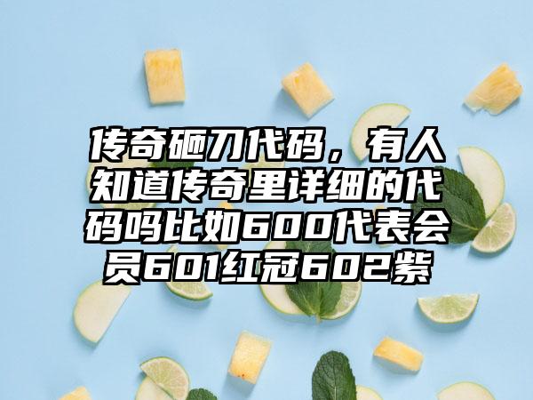 传奇砸刀代码，有人知道传奇里详细的代码吗比如600代表会员601红冠602紫