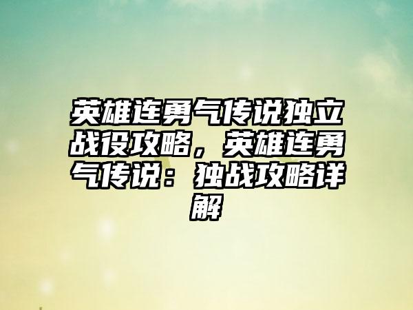 英雄连勇气传说独立战役攻略，英雄连勇气传说：独战攻略详解