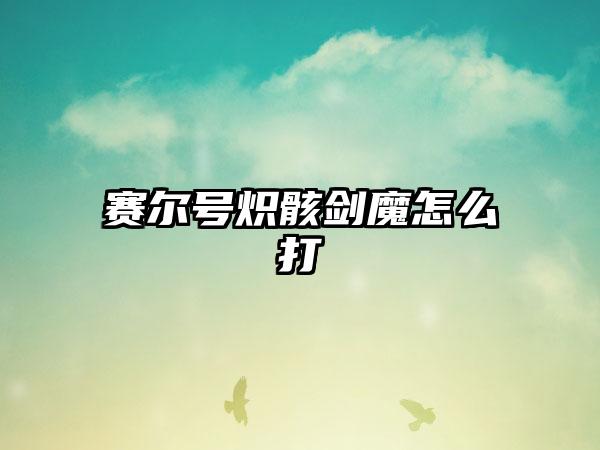 赛尔号炽骸剑魔怎么打