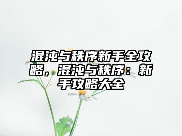 混沌与秩序新手全攻略，混沌与秩序：新手攻略大全