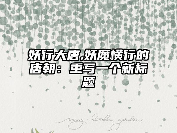 妖行大唐,妖魔横行的唐朝：重写一个新标题