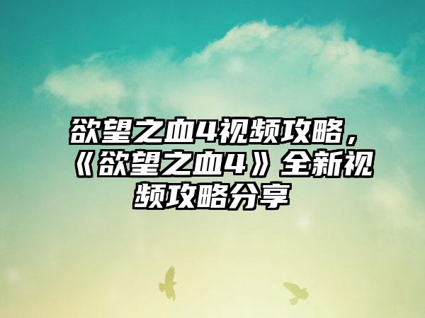 欲望之血4视频攻略，《欲望之血4》全新视频攻略分享