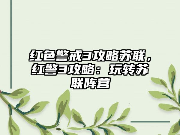 红色警戒3攻略苏联，红警3攻略：玩转苏联阵营