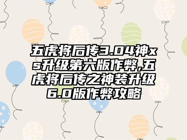 五虎将后传3.04神xs升级第六版作弊,五虎将后传之神装升级6.0版作弊攻略