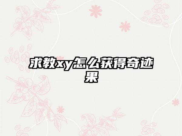 求教xy怎么获得奇迹果