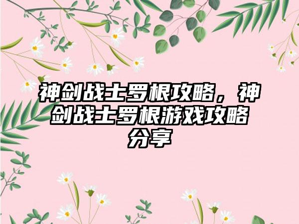 神剑战士罗根攻略，神剑战士罗根游戏攻略分享
