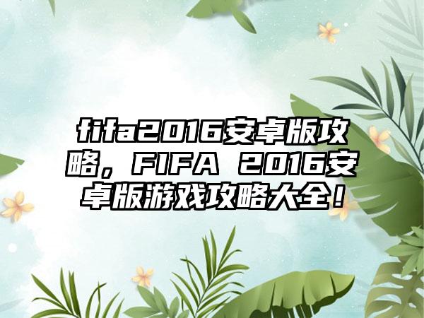 fifa2016安卓版攻略，FIFA 2016安卓版游戏攻略大全！