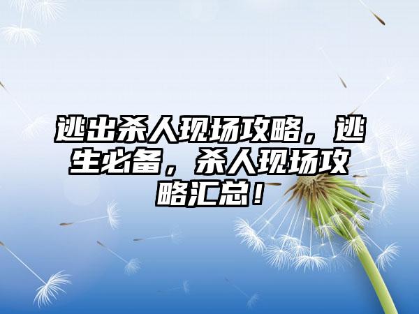 逃出杀人现场攻略，逃生必备，杀人现场攻略汇总！