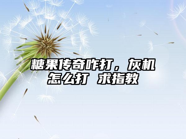 糖果传奇咋打，灰机怎么打 求指教