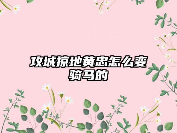 攻城掠地黄忠怎么变骑马的