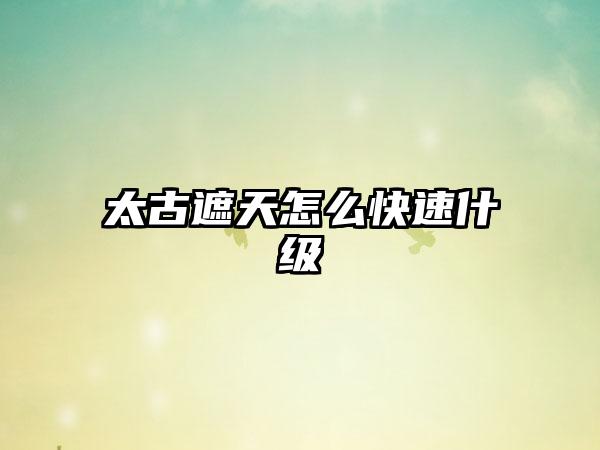 太古遮天怎么快速什级
