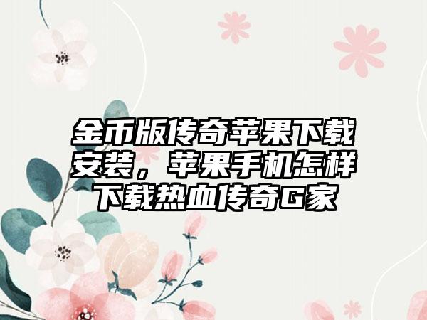 金币版传奇苹果下载安装，苹果手机怎样下载热血传奇G家