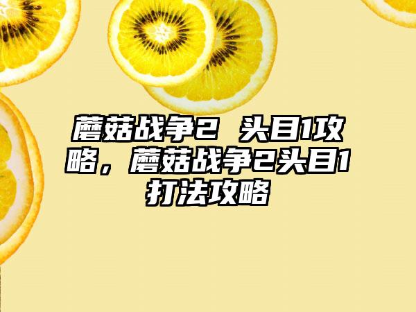 蘑菇战争2 头目1攻略，蘑菇战争2头目1打法攻略