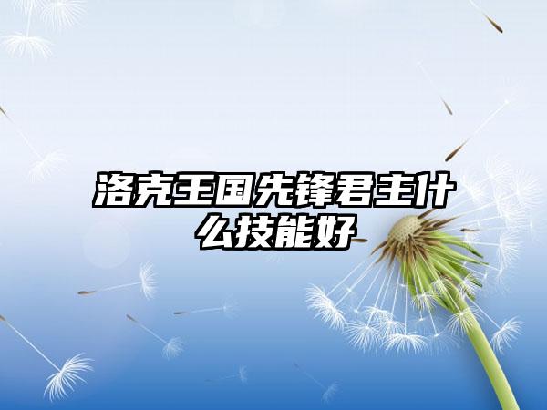 洛克王国先锋君主什么技能好