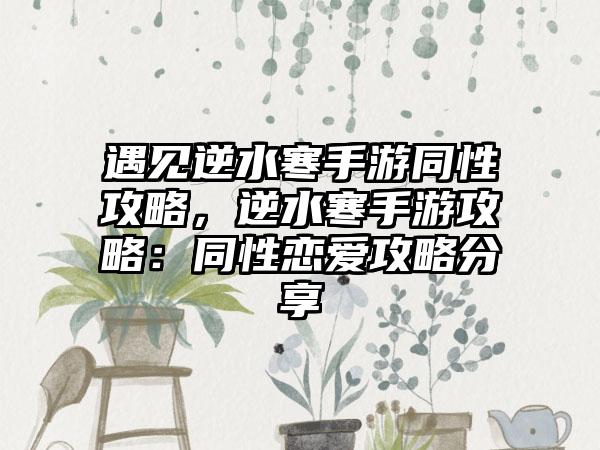 遇见逆水寒手游同性攻略，逆水寒手游攻略：同性恋爱攻略分享