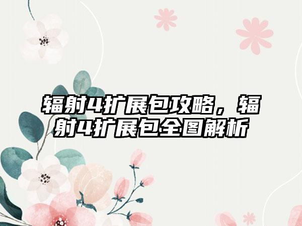 辐射4扩展包攻略，辐射4扩展包全图解析