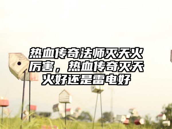 热血传奇法师灭天火厉害，热血传奇灭天火好还是雷电好