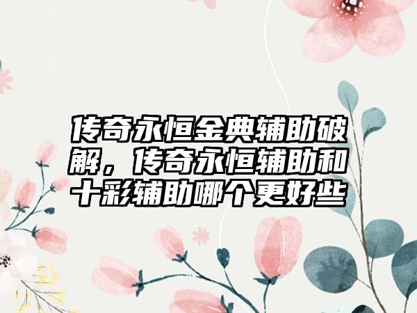传奇永恒金典辅助破解，传奇永恒辅助和十彩辅助哪个更好些