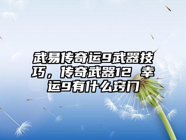 武易传奇运9武器技巧，传奇武器12 幸运9有什么窍门