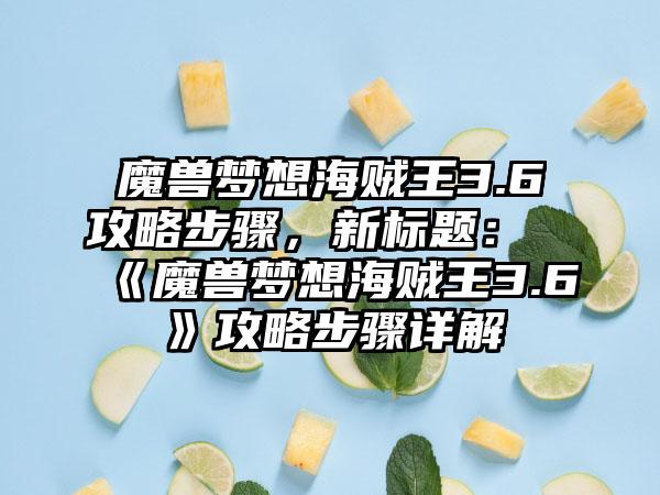 魔兽梦想海贼王3.6攻略步骤，新标题：《魔兽梦想海贼王3.6》攻略步骤详解
