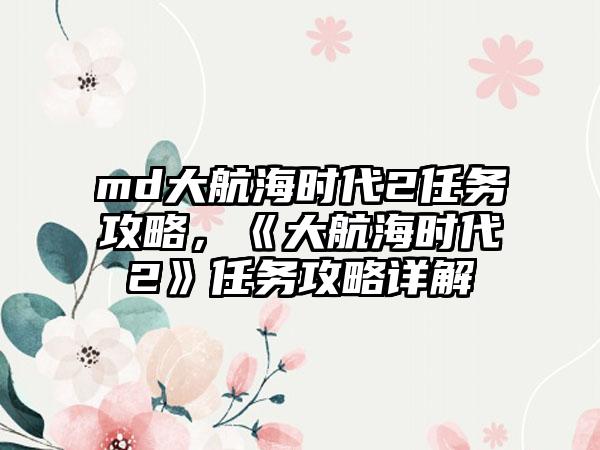 md大航海时代2任务攻略，《大航海时代2》任务攻略详解