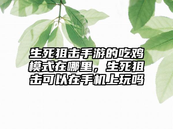 生死狙击手游的吃鸡模式在哪里，生死狙击可以在手机上玩吗