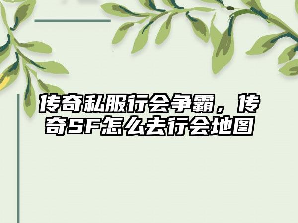 传奇私服行会争霸，传奇SF怎么去行会地图