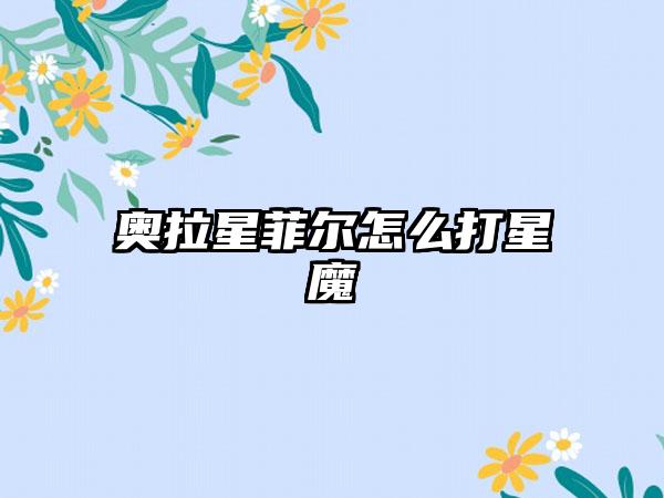奥拉星菲尔怎么打星魔