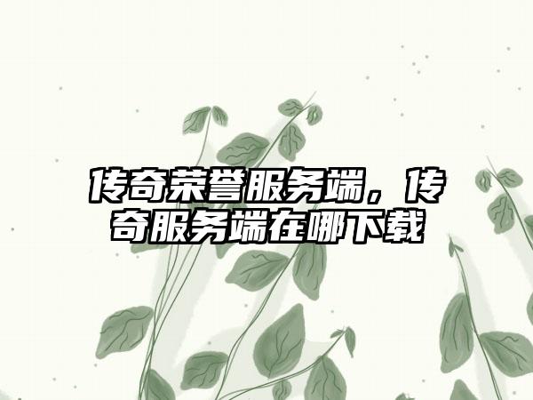 传奇荣誉服务端，传奇服务端在哪下载