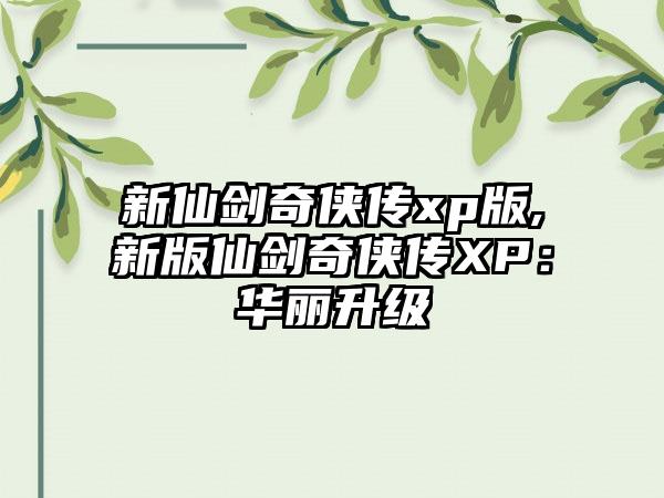 新仙剑奇侠传xp版,新版仙剑奇侠传XP：华丽升级