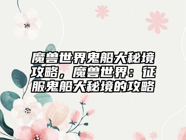 魔兽世界鬼船大秘境攻略，魔兽世界：征服鬼船大秘境的攻略