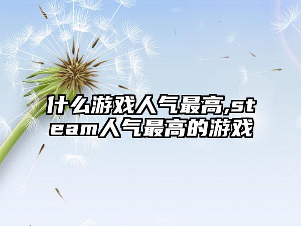 什么游戏人气最高,steam人气最高的游戏