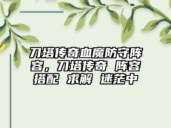 刀塔传奇血魔防守阵容，刀塔传奇 阵容搭配 求解 迷茫中