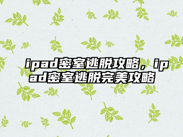 ipad密室逃脱攻略，ipad密室逃脱完美攻略