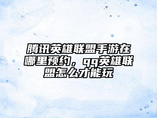 腾讯英雄联盟手游在哪里预约,qq英雄联盟怎么才能玩