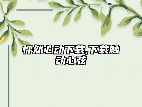 怦然心动下载,下载触动心弦