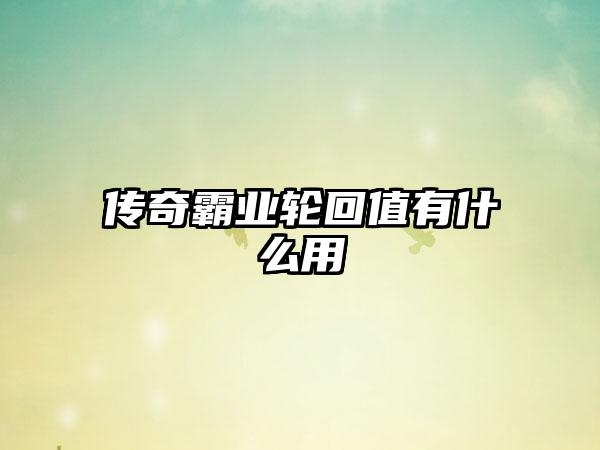 传奇霸业轮回值有什么用