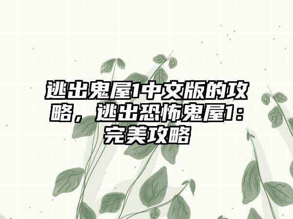 逃出鬼屋1中文版的攻略，逃出恐怖鬼屋1：完美攻略