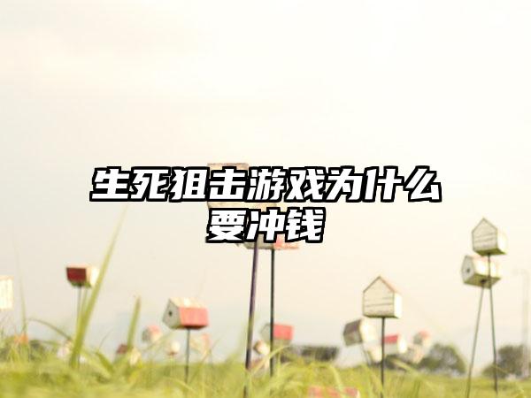 生死狙击游戏为什么要冲钱