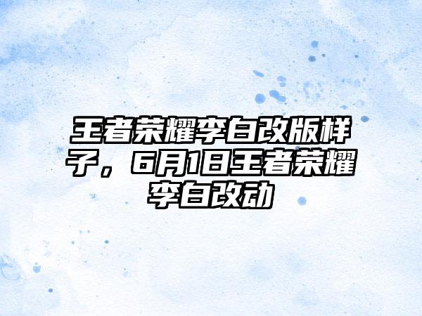 王者荣耀李白改版样子，6月1日王者荣耀李白改动