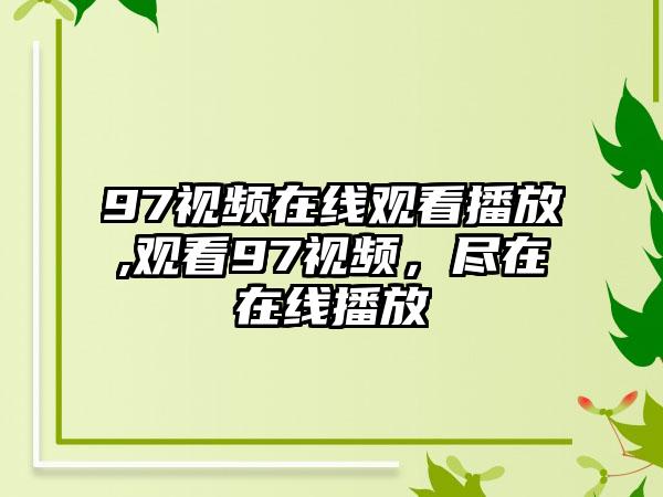 97视频在线观看播放,观看97视频，尽在在线播放