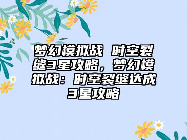 梦幻模拟战 时空裂缝3星攻略，梦幻模拟战：时空裂缝达成3星攻略