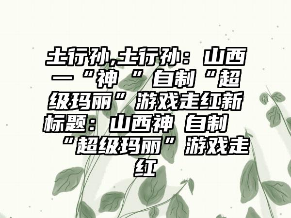 土行孙,土行孙：山西一“神犇”自制“超级玛丽”游戏走红新标题：山西神犇自制“超级玛丽”游戏走红
