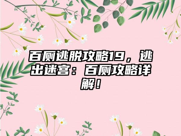 百厕逃脱攻略19，逃出迷宫：百厕攻略详解！