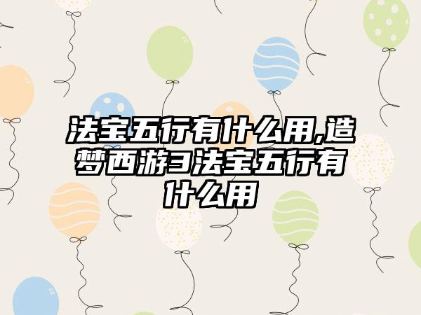 法宝五行有什么用,造梦西游3法宝五行有什么用