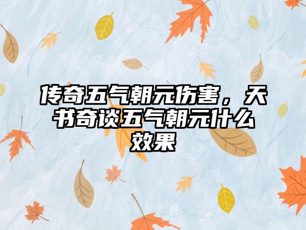 传奇五气朝元伤害，天书奇谈五气朝元什么效果