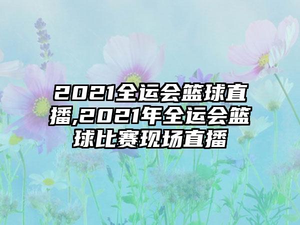 2021全运会篮球直播,2021年全运会篮球比赛现场直播