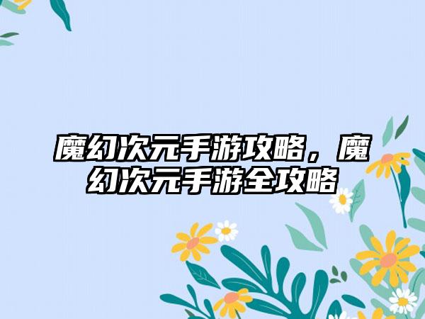 魔幻次元手游攻略，魔幻次元手游全攻略